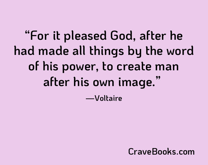 For it pleased God, after he had made all things by the word of his power, to create man after his own image.