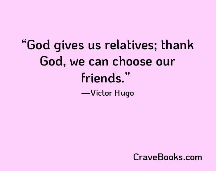 God gives us relatives; thank God, we can choose our friends.