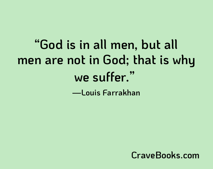 God is in all men, but all men are not in God; that is why we suffer.