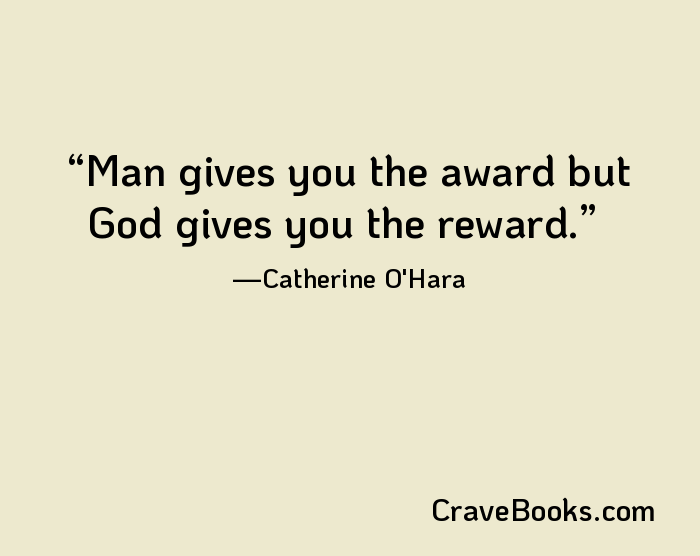 Man gives you the award but God gives you the reward.