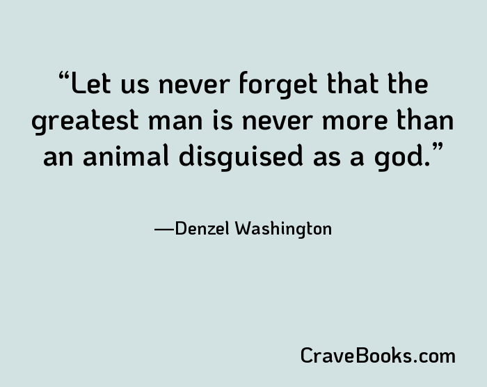 Let us never forget that the greatest man is never more than an animal disguised as a god.