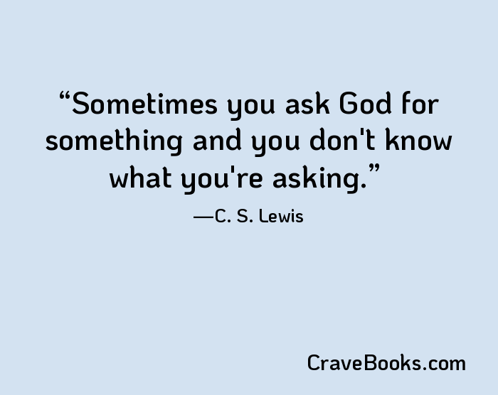 Sometimes you ask God for something and you don't know what you're asking.