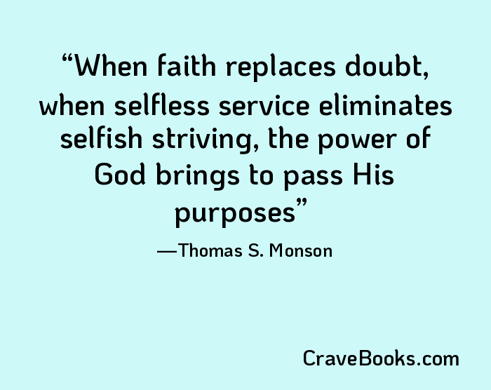 When faith replaces doubt, when selfless service eliminates selfish striving, the power of God brings to pass His purposes