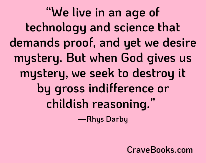 We live in an age of technology and science that demands proof, and yet we desire mystery. But when God gives us mystery, we seek to destroy it by gross indifference or childish reasoning.