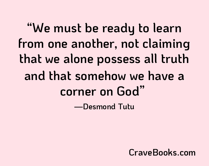 We must be ready to learn from one another, not claiming that we alone possess all truth and that somehow we have a corner on God