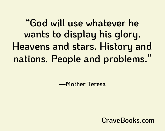 God will use whatever he wants to display his glory. Heavens and stars. History and nations. People and problems.