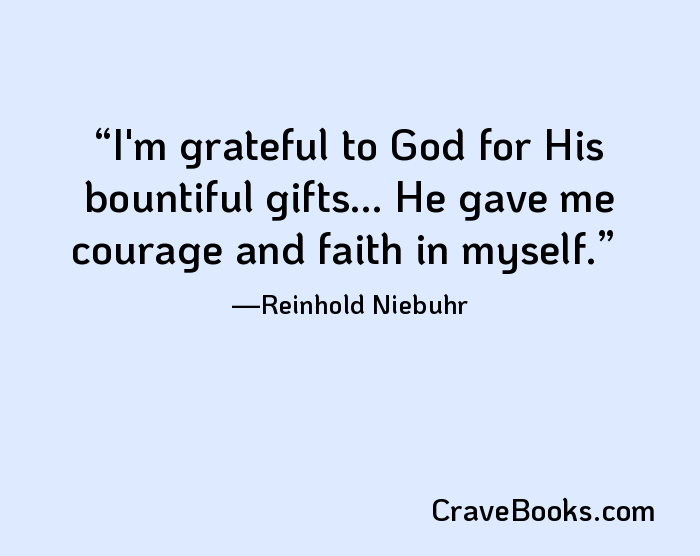 I'm grateful to God for His bountiful gifts... He gave me courage and faith in myself.