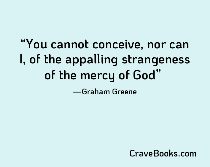 You cannot conceive, nor can I, of the appalling strangeness of the mercy of God