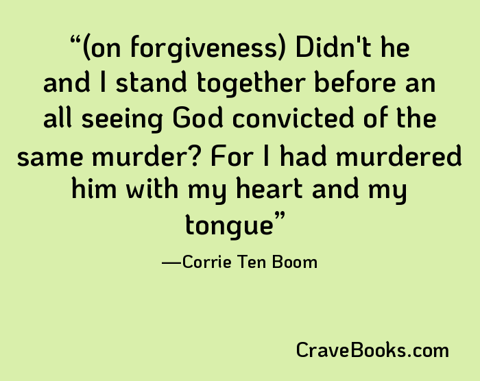 (on forgiveness) Didn't he and I stand together before an all seeing God convicted of the same murder? For I had murdered him with my heart and my tongue