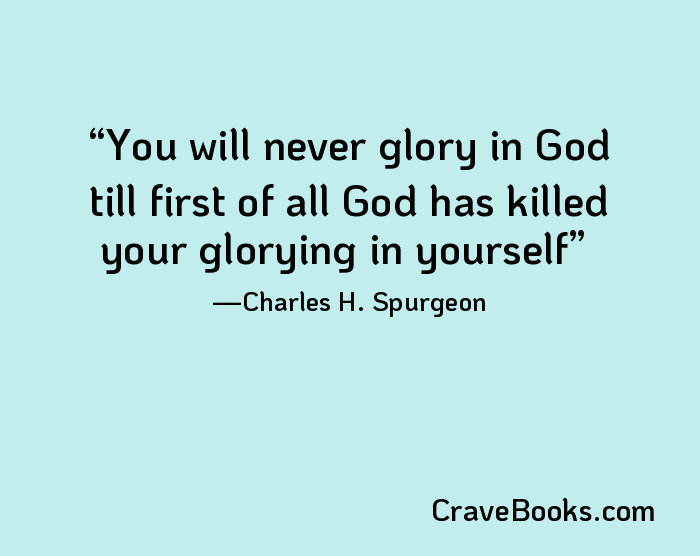 You will never glory in God till first of all God has killed your glorying in yourself