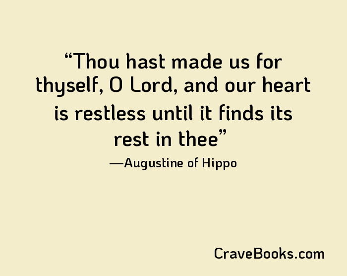 Thou hast made us for thyself, O Lord, and our heart is restless until it finds its rest in thee