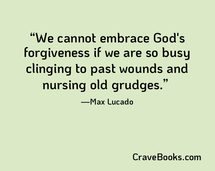 We cannot embrace God's forgiveness if we are so busy clinging to past wounds and nursing old grudges.