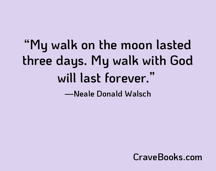 My walk on the moon lasted three days. My walk with God will last forever.