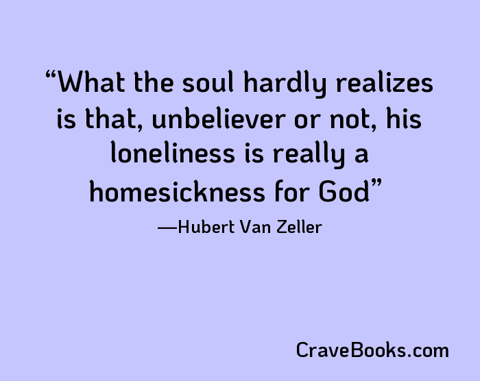 What the soul hardly realizes is that, unbeliever or not, his loneliness is really a homesickness for God