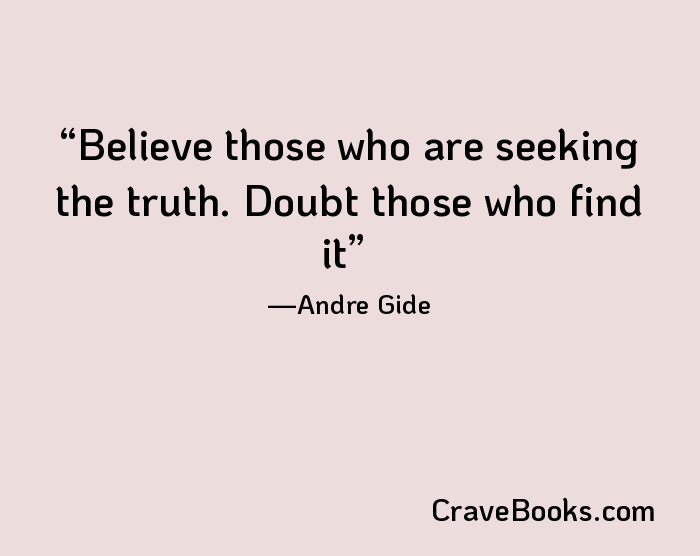 Believe those who are seeking the truth. Doubt those who find it