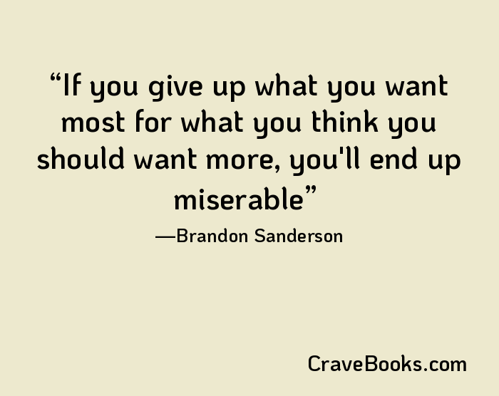 If you give up what you want most for what you think you should want more, you'll end up miserable