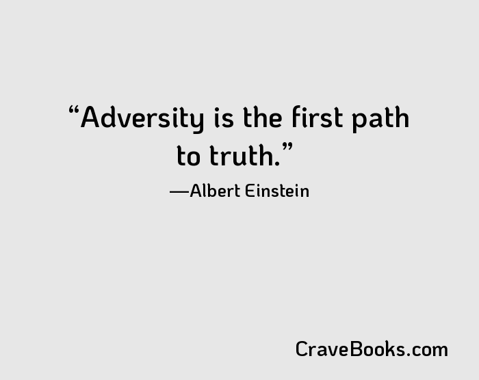 Adversity is the first path to truth.