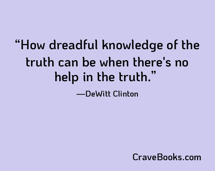 How dreadful knowledge of the truth can be when there's no help in the truth.