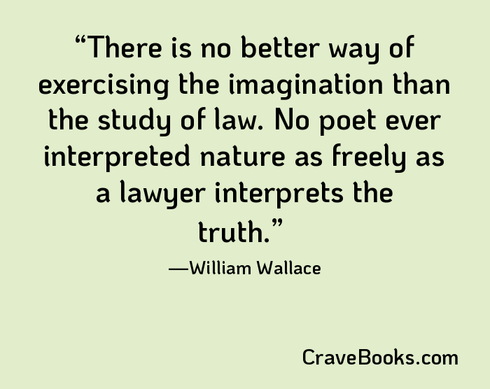 There is no better way of exercising the imagination than the study of law. No poet ever interpreted nature as freely as a lawyer interprets the truth.