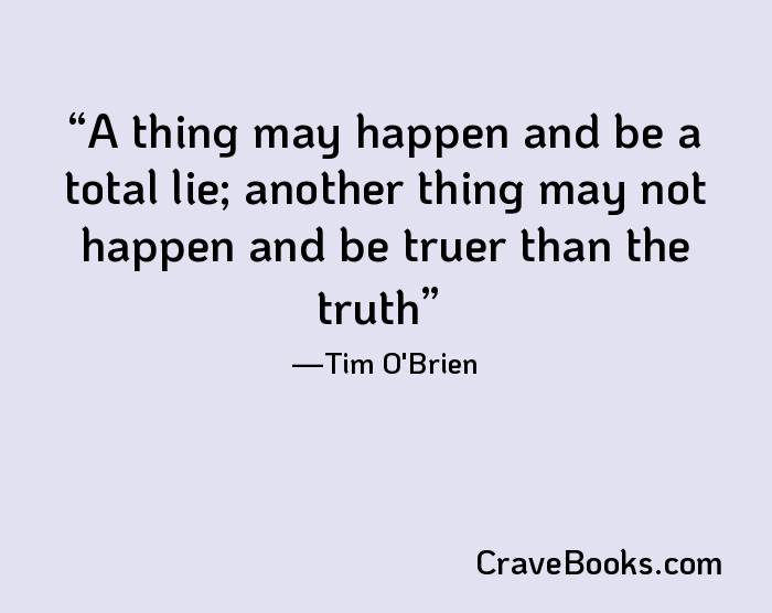 A thing may happen and be a total lie; another thing may not happen and be truer than the truth