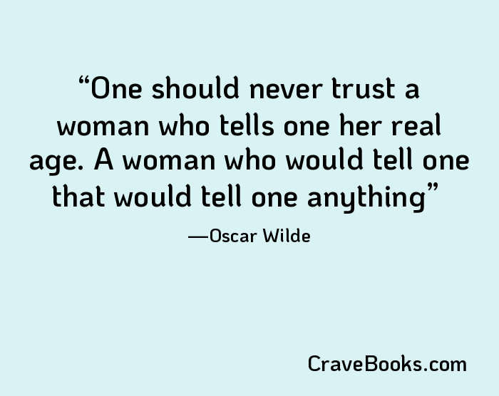 One should never trust a woman who tells one her real age. A woman who would tell one that would tell one anything
