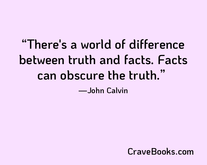 There's a world of difference between truth and facts. Facts can obscure the truth.