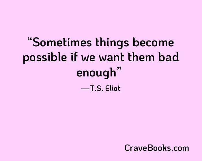 Sometimes things become possible if we want them bad enough