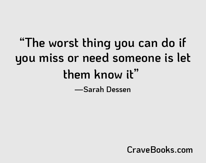 The worst thing you can do if you miss or need someone is let them know it