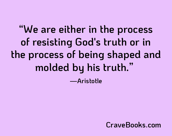 We are either in the process of resisting God's truth or in the process of being shaped and molded by his truth.
