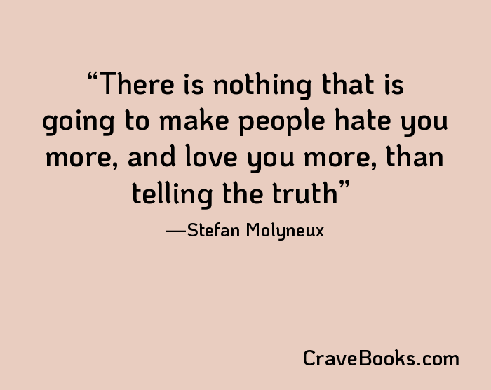 There is nothing that is going to make people hate you more, and love you more, than telling the truth