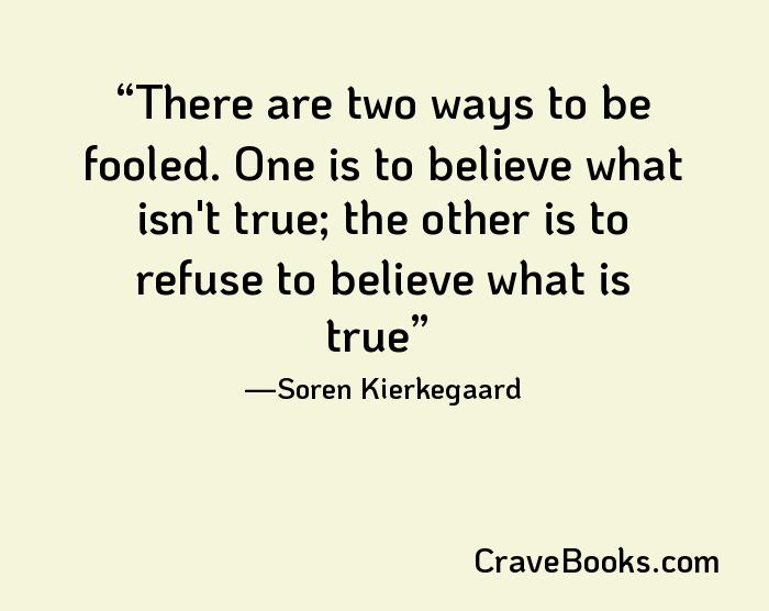 There are two ways to be fooled. One is to believe what isn't true; the other is to refuse to believe what is true