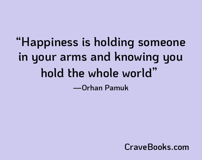 Happiness is holding someone in your arms and knowing you hold the whole world