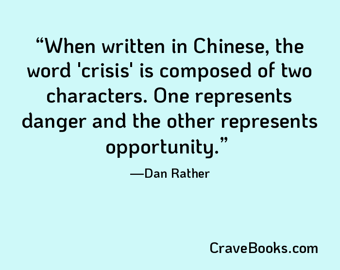 When written in Chinese, the word 'crisis' is composed of two characters. One represents danger and the other represents opportunity.