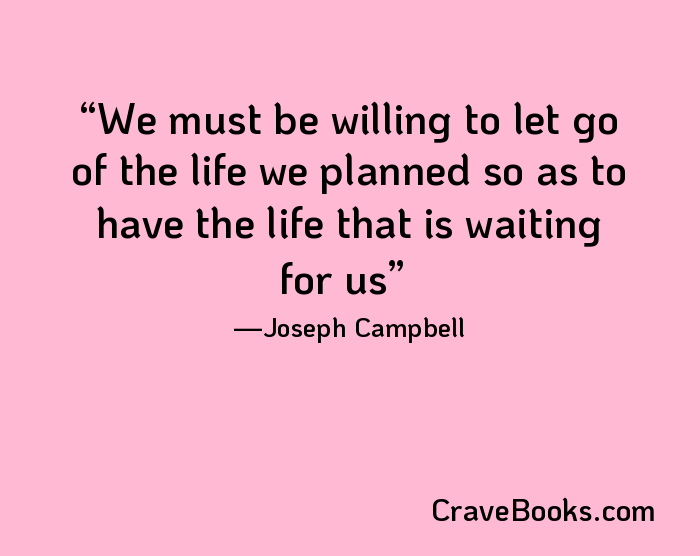 We must be willing to let go of the life we planned so as to have the life that is waiting for us