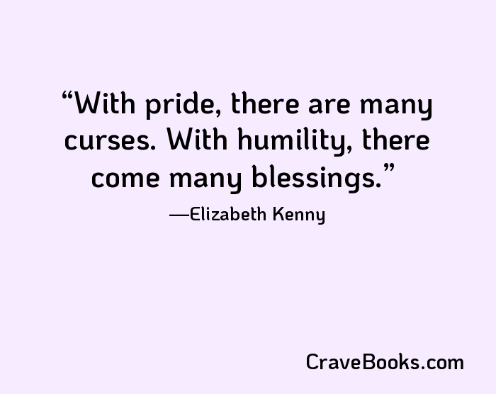 With pride, there are many curses. With humility, there come many blessings.