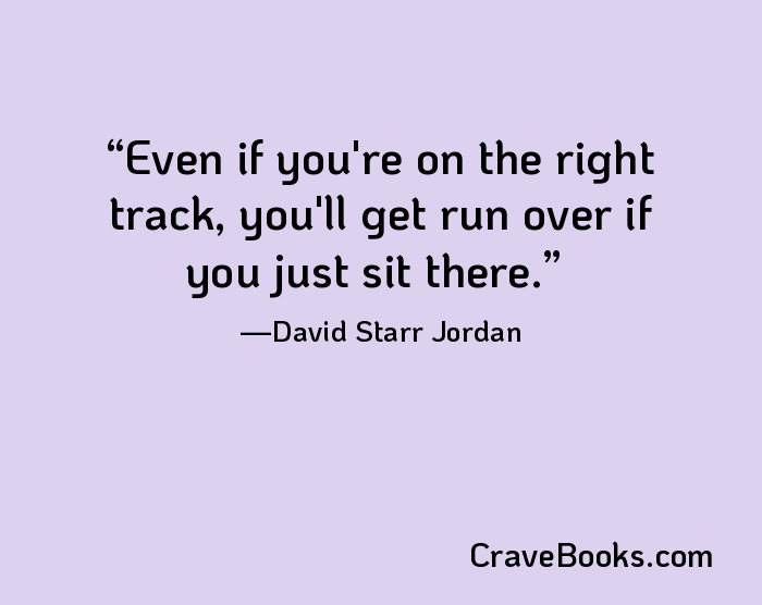 Even if you're on the right track, you'll get run over if you just sit there.