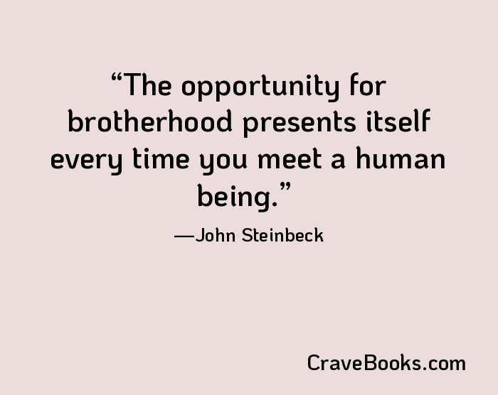 The opportunity for brotherhood presents itself every time you meet a human being.
