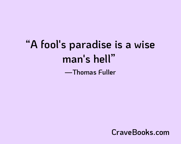 A fool's paradise is a wise man's hell