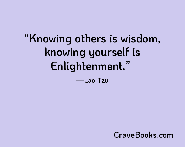 Knowing others is wisdom, knowing yourself is Enlightenment.