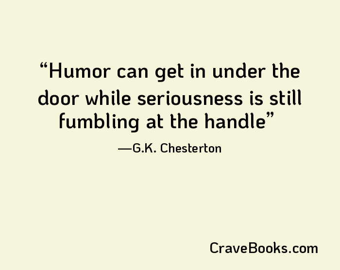 Humor can get in under the door while seriousness is still fumbling at the handle