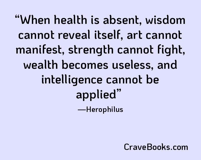 When health is absent, wisdom cannot reveal itself, art cannot manifest, strength cannot fight, wealth becomes useless, and intelligence cannot be applied