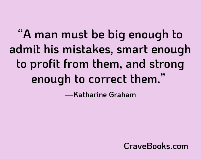 A man must be big enough to admit his mistakes, smart enough to profit from them, and strong enough to correct them.