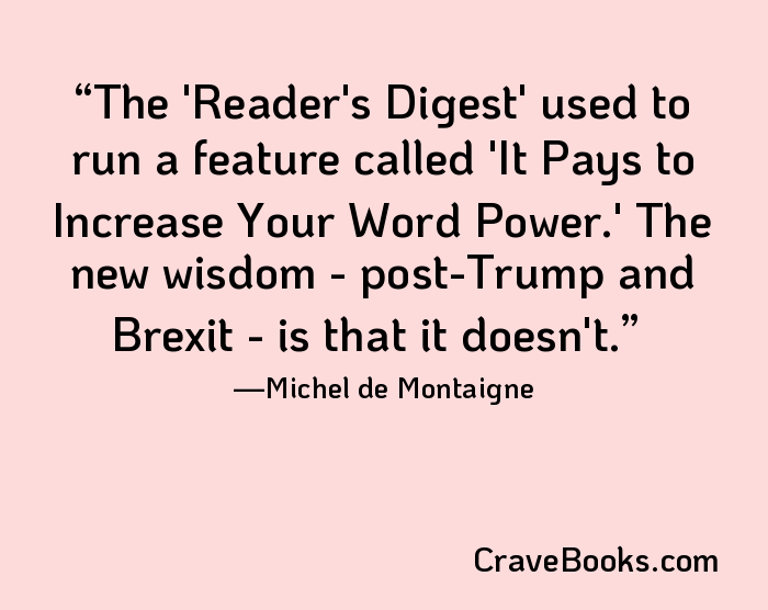 The 'Reader's Digest' used to run a feature called 'It Pays to Increase Your Word Power.' The new wisdom - post-Trump and Brexit - is that it doesn't.