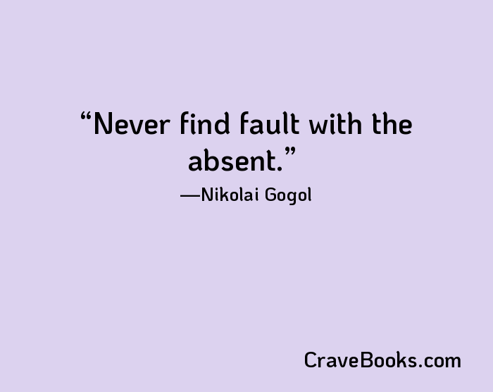 Never find fault with the absent.