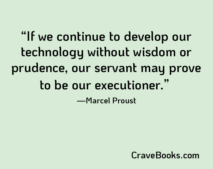 If we continue to develop our technology without wisdom or prudence, our servant may prove to be our executioner.