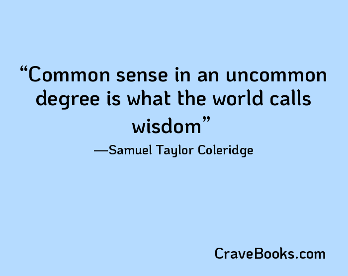 Common sense in an uncommon degree is what the world calls wisdom