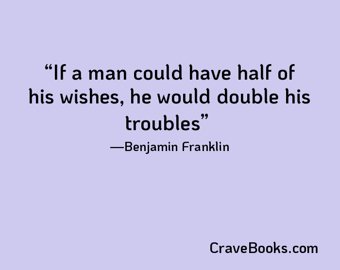 If a man could have half of his wishes, he would double his troubles