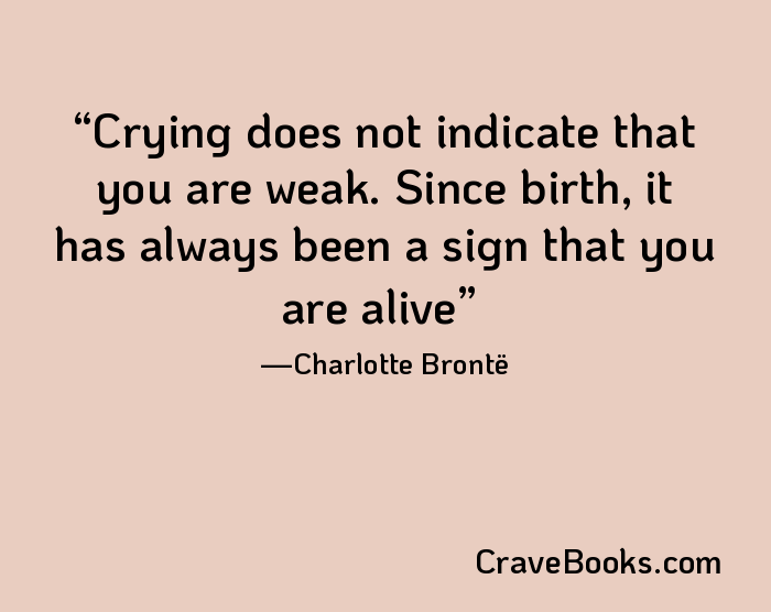 Crying does not indicate that you are weak. Since birth, it has always been a sign that you are alive