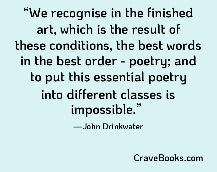 We recognise in the finished art, which is the result of these conditions, the best words in the best order - poetry; and to put this essential poetry into different classes is impossible.