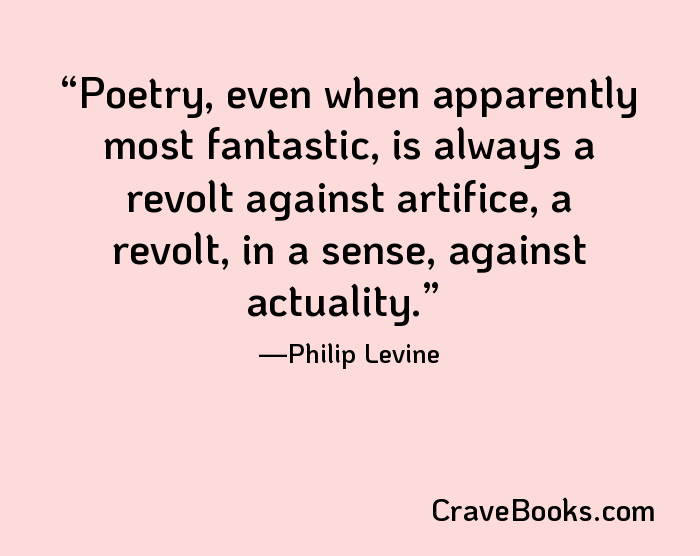 Poetry, even when apparently most fantastic, is always a revolt against artifice, a revolt, in a sense, against actuality.